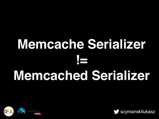 szymanskilukasz
Memcache Serializer
!=
Memcached Serializer

