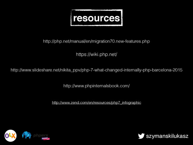 szymanskilukasz
http://www.slideshare.net/nikita_ppv/php-7-what-changed-internally-php-barcelona-2015
http://www.phpinternalsbook.com/
resources
http://php.net/manual/en/migration70.new-features.php
https://wiki.php.net/
http://www.zend.com/en/resources/php7_infographic
