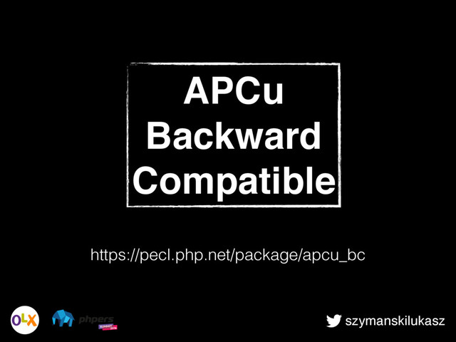 szymanskilukasz
APCu
Backward
Compatible
https://pecl.php.net/package/apcu_bc

