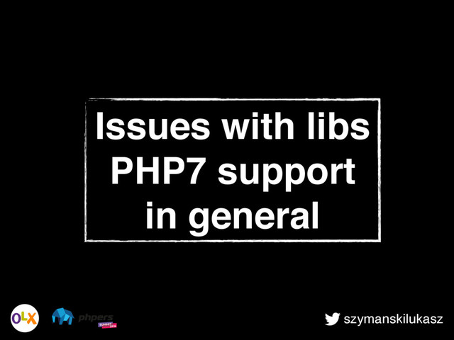 szymanskilukasz
Issues with libs
PHP7 support
in general
