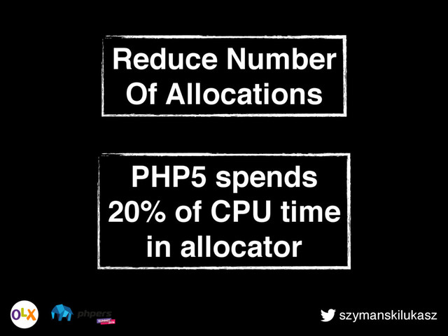 szymanskilukasz
Reduce Number
Of Allocations
PHP5 spends
20% of CPU time
in allocator
