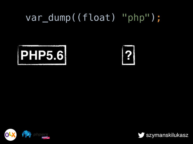 szymanskilukasz
PHP5.6 ?
var_dump((float) "php");
