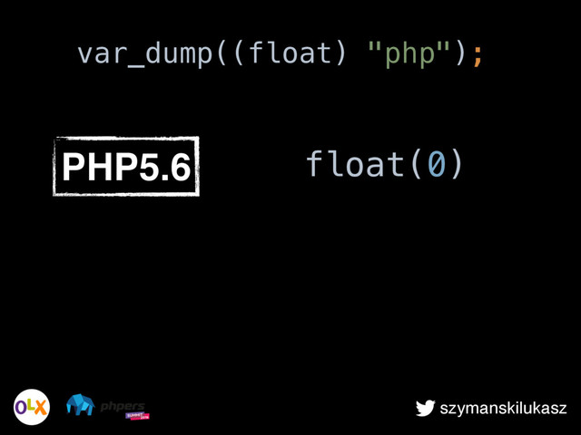 szymanskilukasz
PHP5.6 float(0)
var_dump((float) "php");
