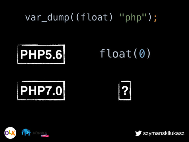 szymanskilukasz
PHP5.6 float(0)
PHP7.0 ?
var_dump((float) "php");
