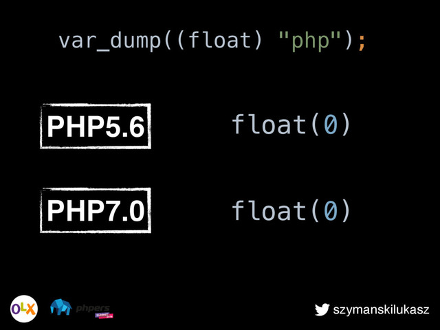 szymanskilukasz
PHP5.6 float(0)
PHP7.0
var_dump((float) "php");
float(0)
