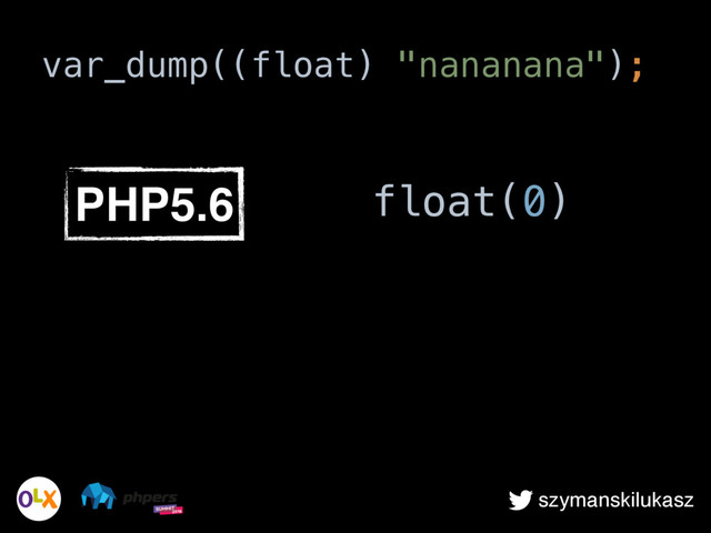 szymanskilukasz
var_dump((float) "nananana");
PHP5.6 float(0)
