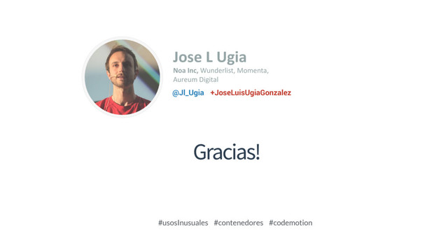 Gracias!
Image Placeholder
Jose L Ugia
Noa Inc, Wunderlist, Momenta,
Aureum Digital
+JoseLuisUgiaGonzalez
@Jl_Ugia
#usosInusuales #contenedores #codemotion
