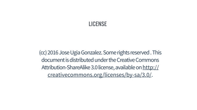 License
(cc) 2016 Jose Ugia Gonzalez. Some rights reserved . This
document is distributed under the Creative Commons
Attribution-ShareAlike 3.0 license, available on http://
creativecommons.org/licenses/by-sa/3.0/.
