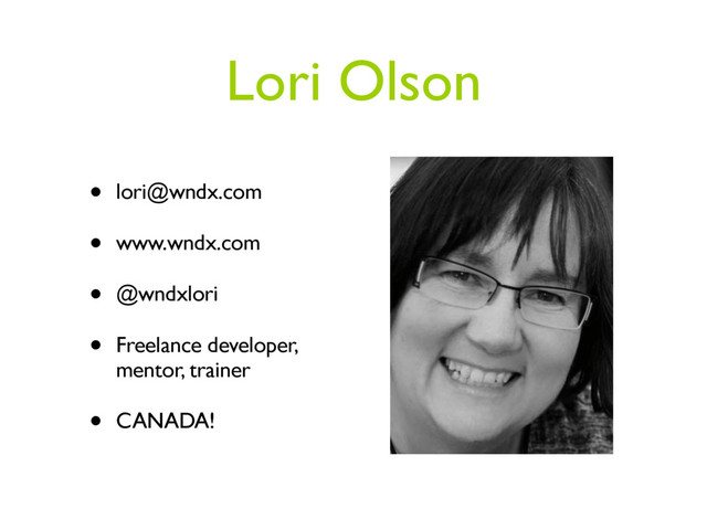 Lori Olson
• lori@wndx.com
• www.wndx.com
• @wndxlori
• Freelance developer,
mentor, trainer
• CANADA!
