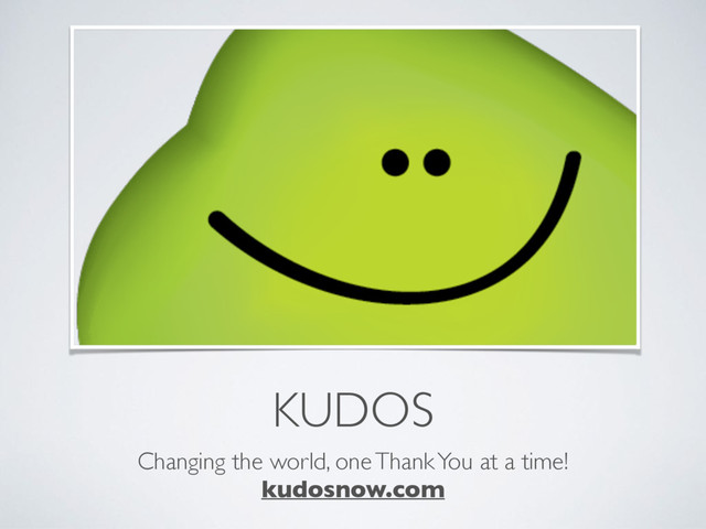 KUDOS
Changing the world, one Thank You at a time!
kudosnow.com
