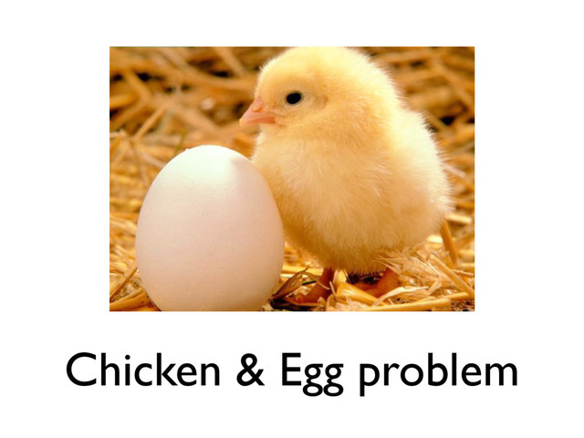 Chicken & Egg problem
