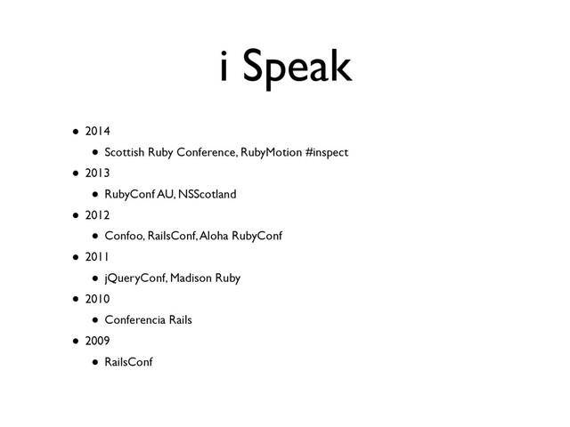 i Speak
• 2014
• Scottish Ruby Conference, RubyMotion #inspect
• 2013
• RubyConf AU, NSScotland
• 2012
• Confoo, RailsConf, Aloha RubyConf
• 2011
• jQueryConf, Madison Ruby
• 2010
• Conferencia Rails
• 2009
• RailsConf
