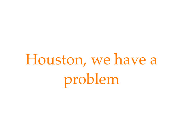 Houston, we have a
problem
