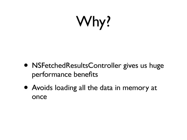 Why?
• NSFetchedResultsController gives us huge
performance beneﬁts
• Avoids loading all the data in memory at
once
