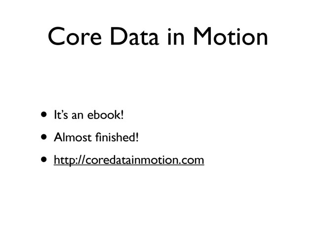Core Data in Motion
• It’s an ebook!
• Almost ﬁnished!
• http://coredatainmotion.com
