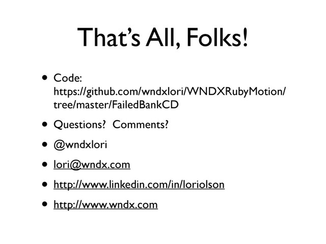 That’s All, Folks!
• Code:  
https://github.com/wndxlori/WNDXRubyMotion/
tree/master/FailedBankCD
• Questions? Comments?
• @wndxlori
• lori@wndx.com
• http://www.linkedin.com/in/loriolson
• http://www.wndx.com
