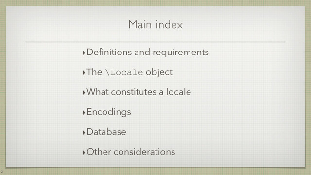 Main index
2
‣Deﬁnitions and requirements
‣The \Locale object
‣What constitutes a locale
‣Encodings
‣Database
‣Other considerations
