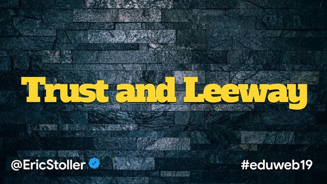 Trust and Leeway
@EricStoller #eduweb19
