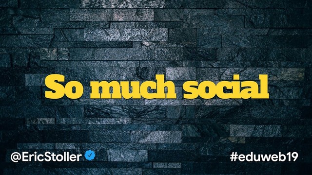 So much social
@EricStoller #eduweb19
