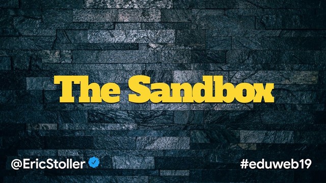 The Sandbox
@EricStoller #eduweb19
