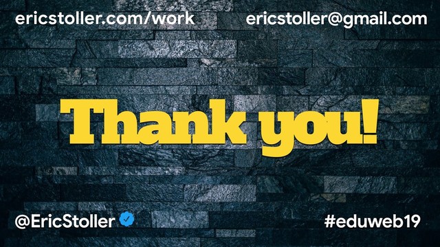 ericstoller.com/work ericstoller@gmail.com
@EricStoller #eduweb19
Thank you!

