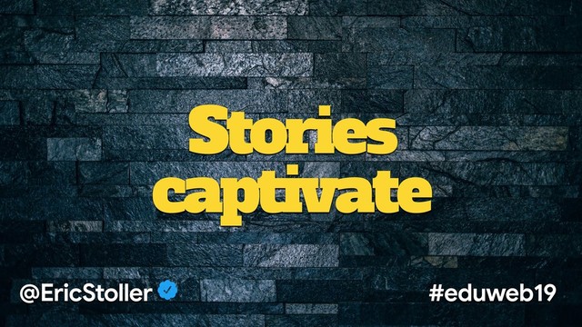 Stories
captivate
@EricStoller #eduweb19
