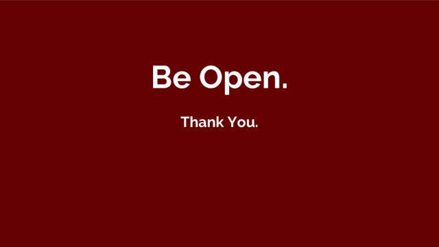 Be Open.
Thank You.
