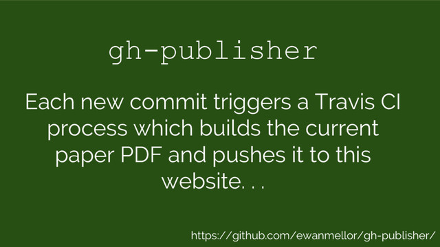 gh-publisher
Each new commit triggers a Travis CI
process which builds the current
paper PDF and pushes it to this
website. . .
https://github.com/ewanmellor/gh-publisher/
