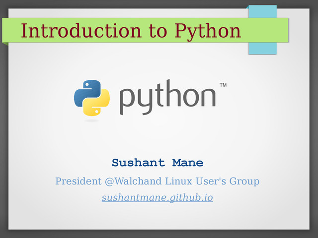 Introduction to Python
Sushant Mane
President @Walchand Linux User's Group
sushantmane.github.io
