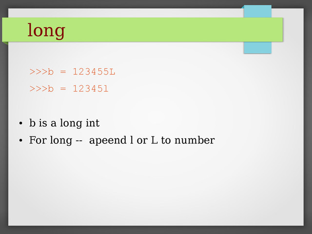 long
>>>b = 123455L
>>>b = 12345l
●
b is a long int
●
For long -- apeend l or L to number
