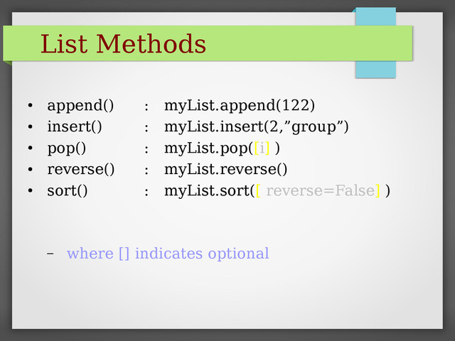 List Methods
●
append() : myList.append(122)
●
insert() : myList.insert(2,”group”)
●
pop() : myList.pop([i] )
●
reverse() : myList.reverse()
●
sort() : myList.sort([ reverse=False] )
– where [] indicates optional

