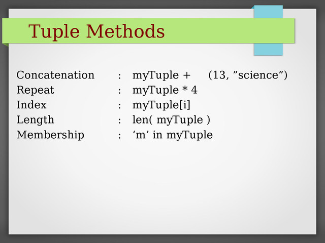 Tuple Methods
Concatenation : myTuple + (13, ”science”)
Repeat : myTuple * 4
Index : myTuple[i]
Length : len( myTuple )
Membership : ‘m’ in myTuple
