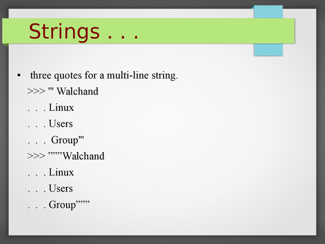 Strings . . .
●
three quotes for a multi-line string.
>>> ''' Walchand
. . . Linux
. . . Users
. . . Group'''
>>> ”””Walchand
. . . Linux
. . . Users
. . . Group”””
