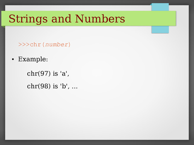 Strings and Numbers
>>>chr(number)
●
Example:
chr(97) is 'a',
chr(98) is 'b', ...
