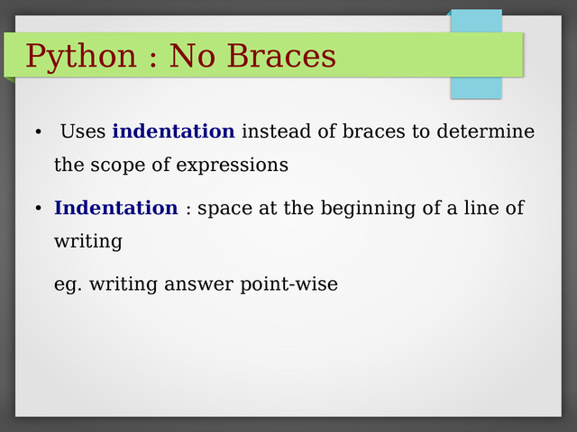 Python : No Braces
●
Uses indentation instead of braces to determine
the scope of expressions
●
Indentation : space at the beginning of a line of
writing
eg. writing answer point-wise
