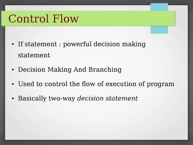 Control Flow
●
If statement : powerful decision making
statement
●
Decision Making And Branching
●
Used to control the flow of execution of program
●
Basically two-way decision statement

