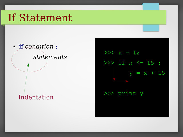 If Statement
>>> x = 12
>>> if x <= 15 :
y = x + 15
>>> print y
●
if condition :
statements
Indentation

