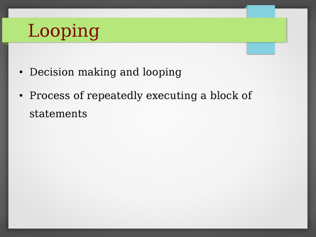 Looping
●
Decision making and looping
●
Process of repeatedly executing a block of
statements
