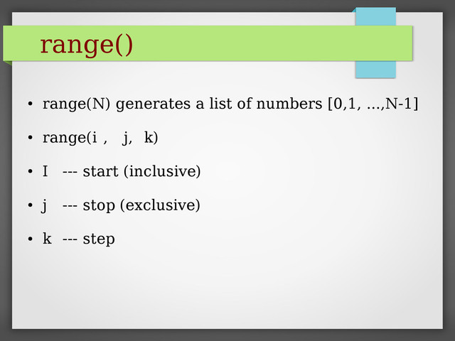 range()
●
range(N) generates a list of numbers [0,1, ...,N-1]
●
range(i , j, k)
●
I --- start (inclusive)
●
j --- stop (exclusive)
●
k --- step
