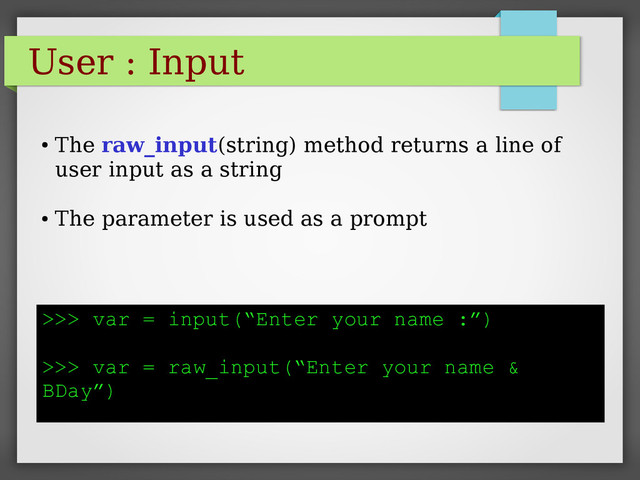 User : Input
>>> var = input(“Enter your name :”)
>>> var = raw_input(“Enter your name &
BDay”)
●
The raw_input(string) method returns a line of
user input as a string
●
The parameter is used as a prompt
