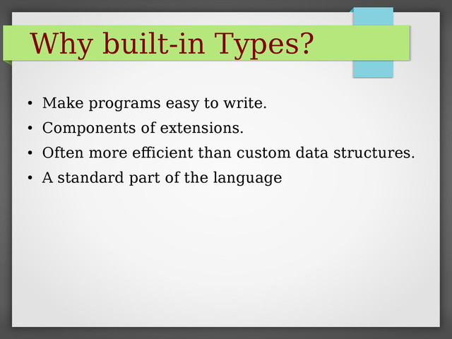 Why built-in Types?
●
Make programs easy to write.
●
Components of extensions.
●
Often more efficient than custom data structures.
●
A standard part of the language
