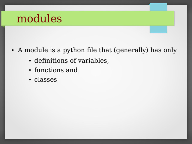 modules
●
A module is a python file that (generally) has only
●
definitions of variables,
●
functions and
●
classes
