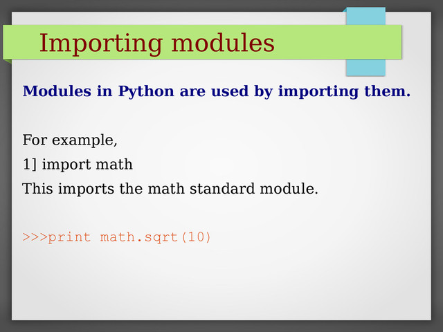 Importing modules
Modules in Python are used by importing them.
For example,
1] import math
This imports the math standard module.
>>>print math.sqrt(10)

