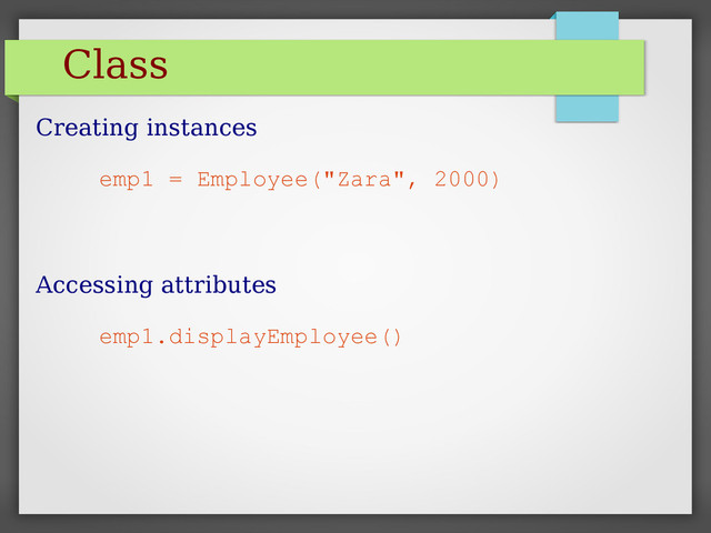 Class
Creating instances
emp1 = Employee("Zara", 2000)
Accessing attributes
emp1.displayEmployee()
