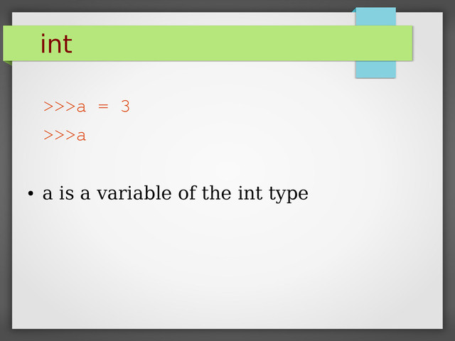 int
>>>a = 3
>>>a
●
a is a variable of the int type
