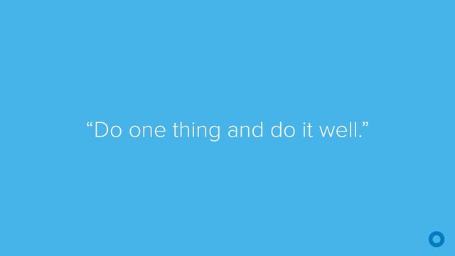 “Do one thing and do it well.”
