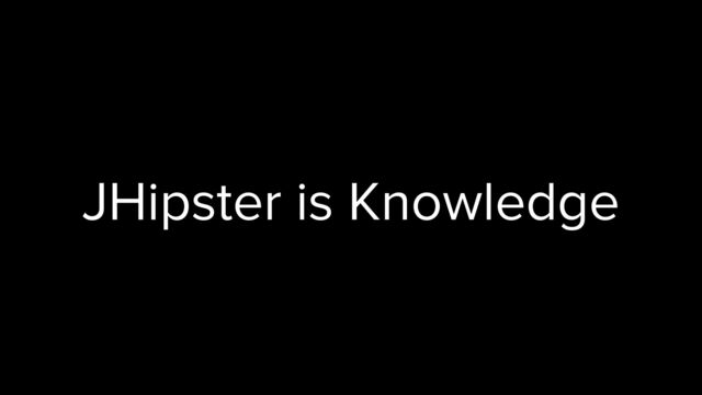 JHipster is Knowledge
