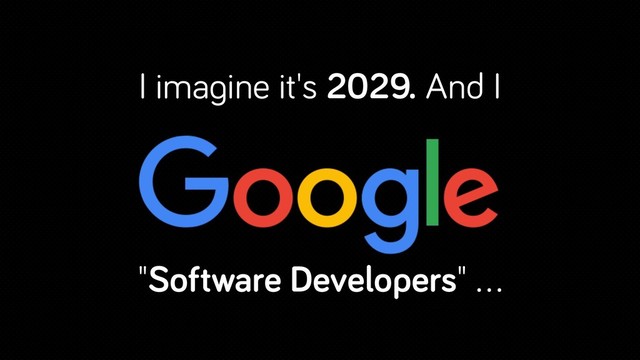I imagine it's 2029. And I
"Software Developers" …
