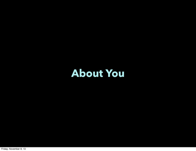 About You
Friday, November 8, 13
