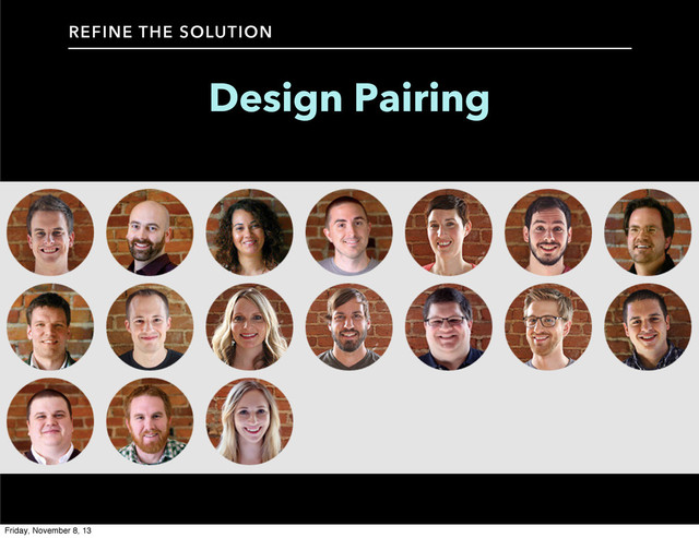 Design Pairing
REFINE THE SOLUTION
Friday, November 8, 13
